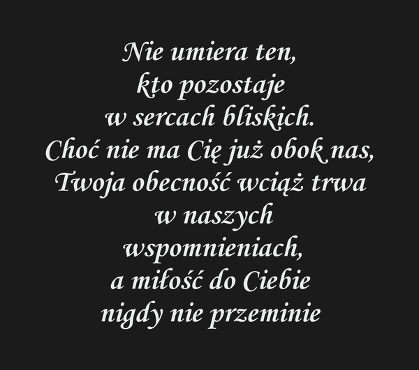 Nie umiera ten, kto pozostaje w sercach bliskich.…