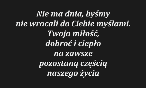 Nie ma dnia, byśmy nie wracali do Ciebie myślami.…