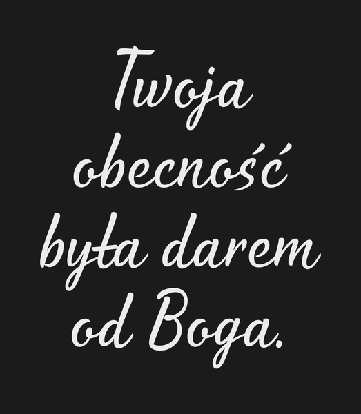 Twoja obecność była darem od Boga. Dla Kogo